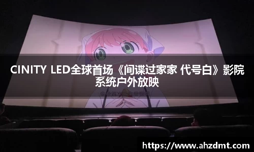 耀世娱乐：耀世娱乐CINITY LED全球首场《间谍过家家 代号白》影院系统户外放映